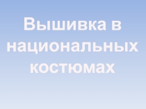Презентация по технологии на тему Вышивка в национальных костюмах