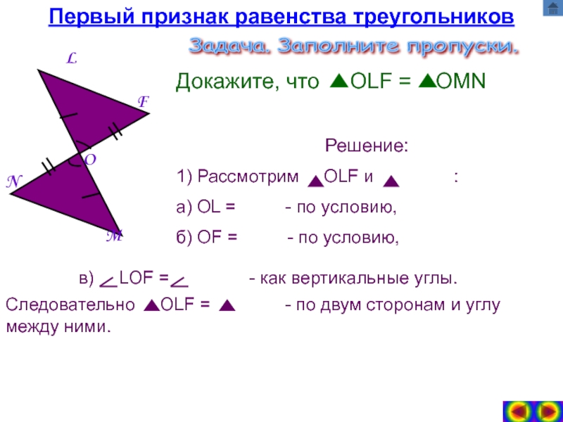 Презентация по геометрии на тему Признаки равенства треугольников Первый признак равенства треугольниковMFNLOДокажите, что OLF = OMNРешение:1) Рассмотрим Первый признак равенства треугольниковMFNLOДокажите, что OLF = OMNРешение:1) Рассмотрим OLF и