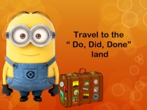 Презентация к открытому уроку Путешествие в страну DO DID DONE