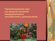Театрализованная игра как средство развития коммуникативных способностей у дошкольников.