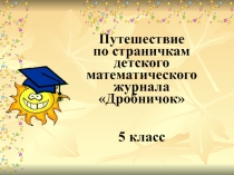 Презентация по математике по теме обыкновенные дроби Путешествие по страничкам детского математического журнала Дробничок