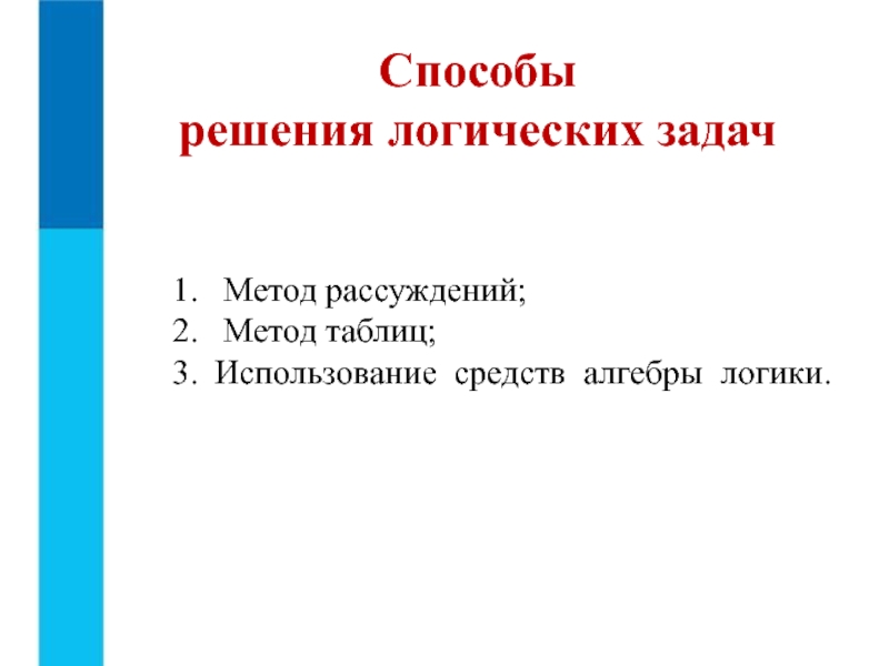 Презентация к 8 уроку, глава 2 Метод рассуждений; Метод таблиц; Использование средств алгебры логики. Способы решения логических задач Метод рассуждений; Метод таблиц; Использование средств алгебры логики. Способы решения логических задач