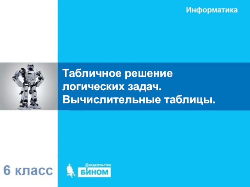 Презентация к 8 уроку, глава 2 Табличное решение логических задач. Вычислительные таблицы. Табличное решение логических задач. Вычислительные таблицы.