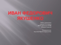 Презентация по истории родного края Герой Советского Союза И.Ф.Якушенко