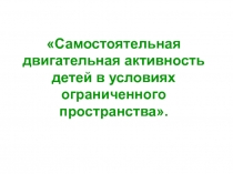 Презентация Самостоятельная двигательная активность детей в условиях ограниченного пространства