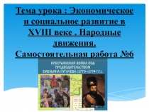 ПрезентацияТема урока : Экономическое и социальное развитие в XVIII веке . Народные движения. Самостоятельная работа №6