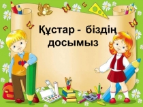 Презентация Құстар біздің досымыз