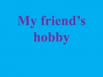 Презентация по английскому языку на тему Хобби моего друга (4 класс)