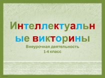 Интеллектуальные викторины 1-4 класс.