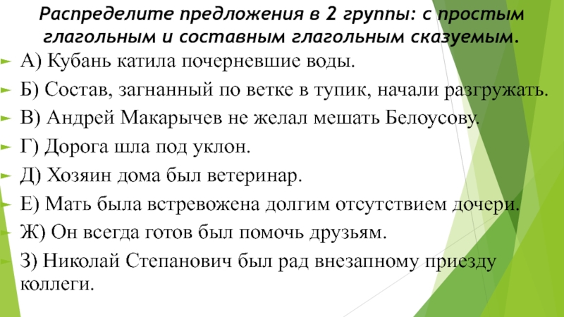 Презентация Составное именное сказуемое Распределите предложения в 2 группы: с простым глагольным и составным глагольным Распределите предложения в 2 группы: с простым глагольным и составным глагольным сказуемым. А) Кубань катила почерневшие воды.Б)