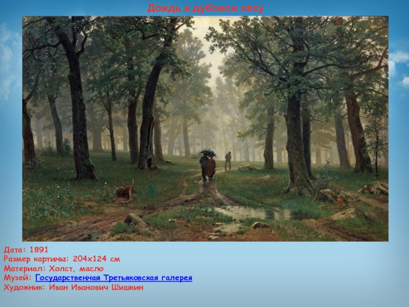 Презентация по изобразительному искусству Иван Иванович Шишкин Дата: 1891Размер картины: 204x124 смМатериал: Холст, маслоМузей: Государственная Третьяковская галереяХудожник: Иван Иванович ШишкинДождь в дубовом лесу Дата: 1891Размер картины: 204x124 смМатериал: Холст, маслоМузей: Государственная Третьяковская галереяХудожник: Иван Иванович ШишкинДождь в дубовом лесу