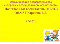 Презентация.Формирование познавательного интереса у детей дошкольного возраста.