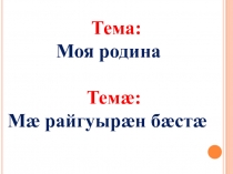 Презентация по осетинскому языку на тему: Мæ райгуырæн бæстæ