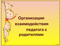 Презентация Организация взаимодействия педагога с родителями