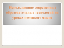 Презентация по немецкому языку на тему Использование современных образовательных технологий на уроках немецкого языка