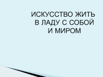 Презентация  искусство жить в ладу с собой и миром