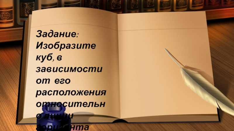 Презентация по ИЗО Изображение объема на плоскости, линейная перспектива. Задание: Изобразите куб, в зависимости от его расположения относительно линии горизонта Задание: Изобразите куб, в зависимости от его расположения относительно линии горизонта