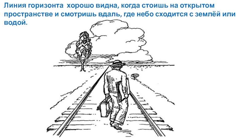 Презентация по ИЗО Изображение объема на плоскости, линейная перспектива. Линия горизонта хорошо видна, когда стоишь на открытом пространстве и смотришь Линия горизонта хорошо видна, когда стоишь на открытом пространстве и смотришь вдаль, где небо сходится с землёй
