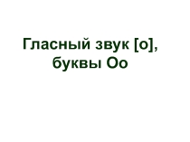 Презентация по русскому языку на тему : Гласный звук [о], буквыО, о. ( 1 класс)