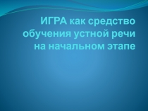 Игра как средство обучения устной речи на начальном этапе.