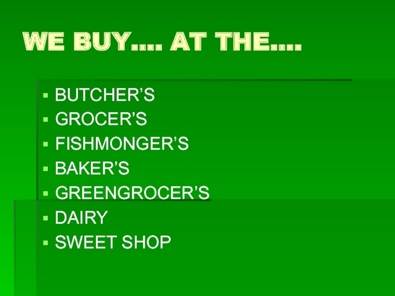 Презентация по английскому языку на тему Shopping WE BUY…. AT THE….BUTCHER’SGROCER’SFISHMONGER’SBAKER’SGREENGROCER’SDAIRYSWEET SHOP WE BUY…. AT THE….BUTCHER’SGROCER’SFISHMONGER’SBAKER’SGREENGROCER’SDAIRYSWEET SHOP