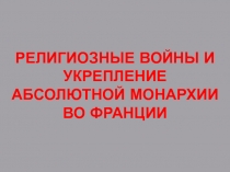 Презентация по новой истории 8 класс на тему Религиозные войны и укрепление абсолютной монархии во Франции