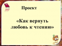 Презентация к урокам литературного чтения Как вернуть любовь к чтению