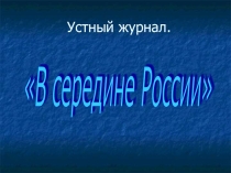 Презентация к устному журналу В середине России