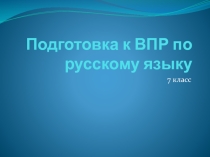 Презентация по русскому языку на тему:  Подготовка к ВПР по русскому языку 7 класс