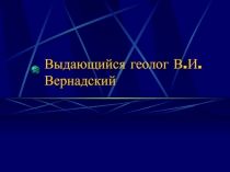Презентация по географии Выдающийся геолог В.И.Вернадский