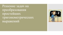 Презентация по математике Преобразование простейших тригонометрических выражений