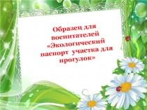 Презентация Образец для воспитателей Экологический паспорт участка для прогулок