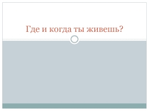 Где и когда ты живешь?. Окружающий мир 3 класс.
