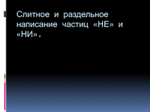 Презентация Слитное и раздельное написание частицы НЕ с разными частями речи