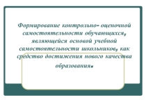 Презентация: Формирование контрольно- оценочной самостоятельности обучающихся, являющейся основой учебной самостоятельности