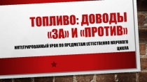 Презентация к интегрированному уроку-конференции по предметам естественно-научного цикла Топливо - за и против.