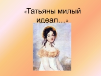 Татьяны милый идеал...