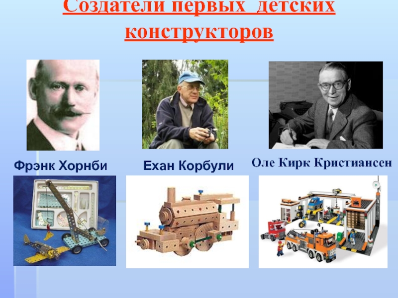 Презентация к исследовательской работе Великое изобретение человека Конструктор Создатели первых детских конструкторов Оле Кирк КристиансенФрэнк ХорнбиЕхан Корбули Создатели первых детских конструкторов Оле Кирк КристиансенФрэнк ХорнбиЕхан Корбули