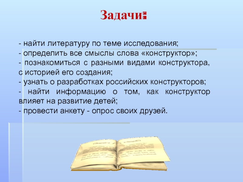 Презентация к исследовательской работе Великое изобретение человека Конструктор Задачи: - найти литературу по теме исследования;- определить все смыслы слова Задачи: - найти литературу по теме исследования;- определить все смыслы слова «конструктор»;- познакомиться с разными видами