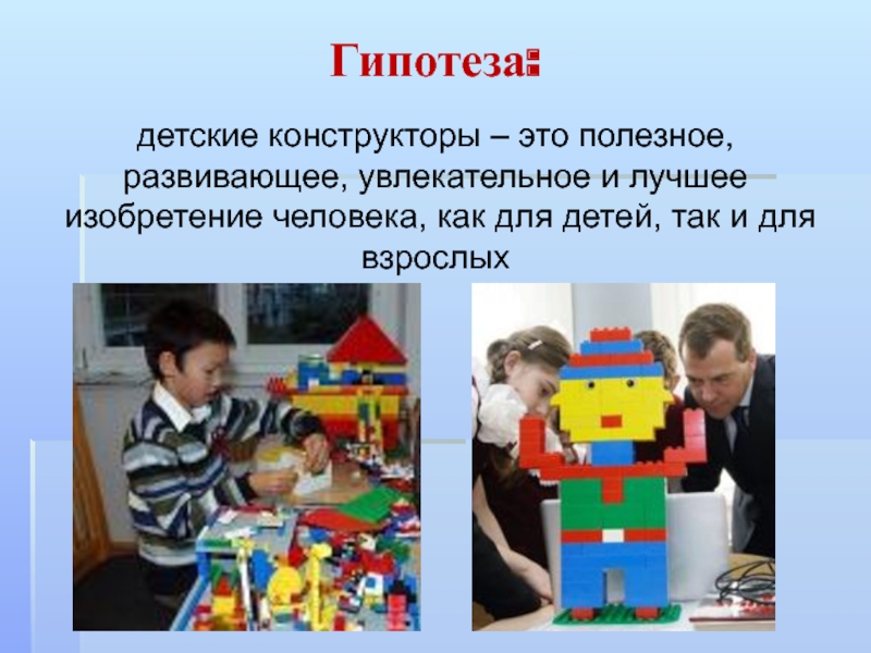 Презентация к исследовательской работе Великое изобретение человека Конструктор Гипотеза: детские конструкторы – это полезное, развивающее, увлекательное и лучшее изобретение Гипотеза: детские конструкторы – это полезное, развивающее, увлекательное и лучшее изобретение человека, как для детей, так