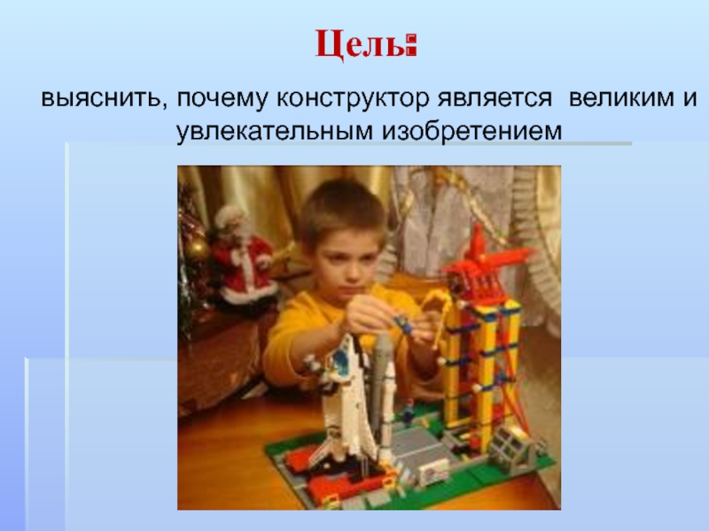 Презентация к исследовательской работе Великое изобретение человека Конструктор Цель: выяснить, почему конструктор является великим и увлекательным изобретением Цель: выяснить, почему конструктор является великим и увлекательным изобретением