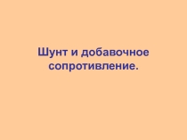 Презентация по физике на тему Шунты и добавочные сопротивления (10 класс)