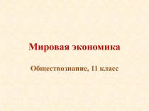 Презентация к уроку по обществознанию. Тема: Мировая экономика
