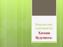 Презентация по химии на тему  Химия будущего