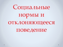 Презентация по обществознанию 10 класс на тему: Социальные нормы и отклоняющееся поведение.