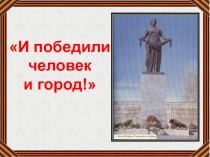 Презентация И победили человек и город!
