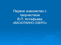 Презентация к уроку литературы Первое знакомство с творчеством В. П. Астафьева. Васюткино озеро. (5 класс)