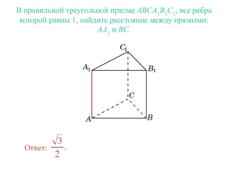 Расстояние между прямыми В правильной треугольной призме ABCA1B1C1, все ребра которой равны 1, найдите В правильной треугольной призме ABCA1B1C1, все ребра которой равны 1, найдите расстояние между прямыми: