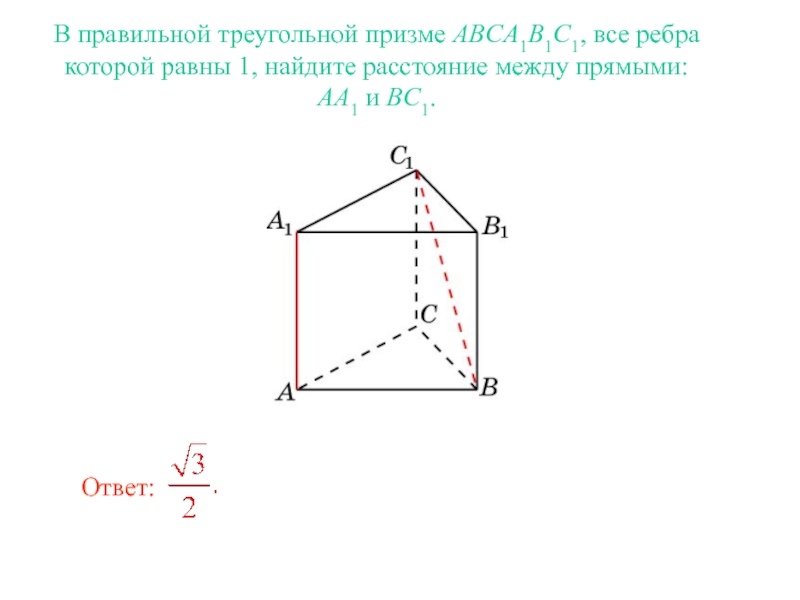 Расстояние между прямыми В правильной треугольной призме ABCA1B1C1, все ребра которой равны 1, найдите В правильной треугольной призме ABCA1B1C1, все ребра которой равны 1, найдите расстояние между прямыми: