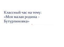 Презентация к классному часу Моя малая Родина - Бутурлиновка.